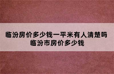 临汾房价多少钱一平米有人清楚吗 临汾市房价多少钱